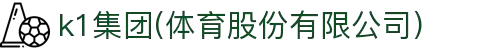 k1集团(体育股份有限公司)-十年品牌 值得信赖